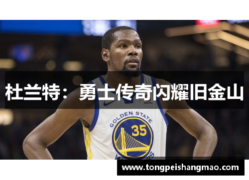 杜兰特：勇士传奇闪耀旧金山